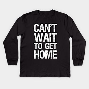 Can't Wait To Get Home Kids Long Sleeve T-Shirt